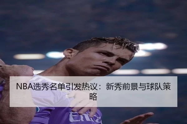 NBA选秀名单引发热议：新秀前景与球队策略